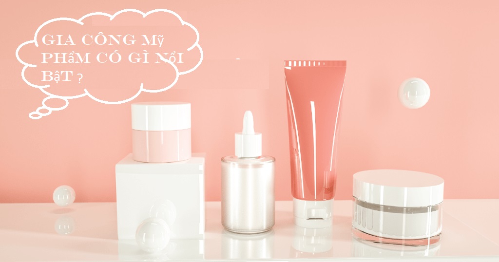 Gia công mỹ phẩm có ưu điểm nổi bật gì