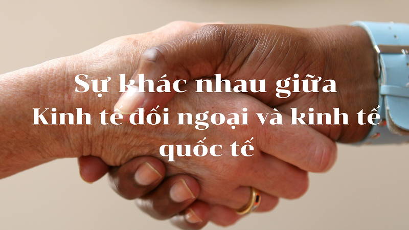 Sự khác nhau giữa kin tế đối ngoại và kinh tế quốc tế