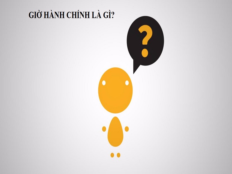 Khái niệm về giờ hành chính là gì, bạn hiểu chưa?
