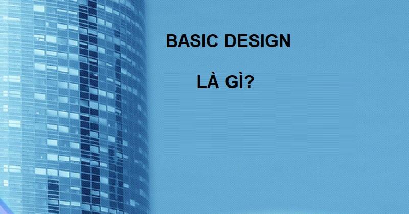 Basic design là gì? Bàn về basic design trong lĩnh vực xây dựng