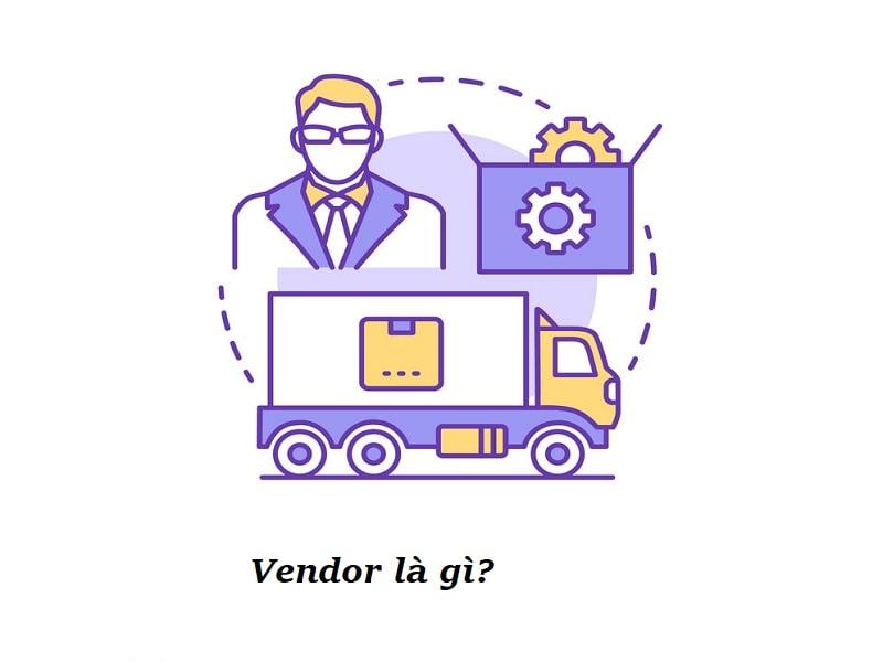 Vendor là gì? Mối quan hệ của Vendor và doanh nghiệp 